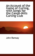 An Account of the Game of Curling with Songs for the Canon-Mills Curling Club