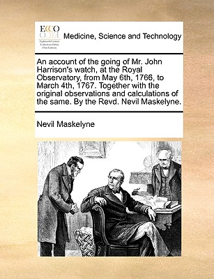 An Account of the Going of Mr. John Harrison's Watch, at the Royal Observatory, from May 6th, 1766, to March 4th, 1767. Together with the Original Observations and Calculations of the Same. by the Revd. Nevil Maskelyne. - Maskelyne, Nevil