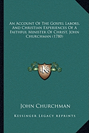 An Account Of The Gospel Labors, And Christian Experiences Of A Faithful Minister Of Christ, John Churchman (1780)