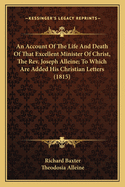 An Account Of The Life And Death Of That Excellent Minister Of Christ, The Rev. Joseph Alleine; To Which Are Added His Christian Letters (1815)