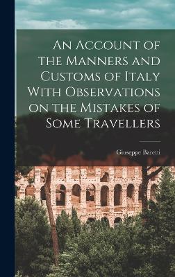 An Account of the Manners and Customs of Italy With Observations on the Mistakes of Some Travellers - Baretti, Giuseppe
