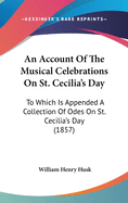 An Account Of The Musical Celebrations On St. Cecilia's Day: To Which Is Appended A Collection Of Odes On St. Cecilia's Day (1857)