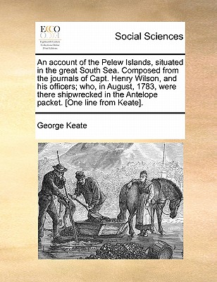 An Account of the Pelew Islands, Situated in the Great South Sea. Composed from the Journals of Capt. Henry Wilson, and His Officers; Who, in August, 1783, Were There Shipwrecked in the Antelope Packet. [One Line from Keate]. - Keate, George