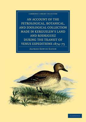 An Account of the Petrological, Botanical, and Zoological Collection Made in Kerguelen's Land and Rodriguez during the Transit of Venus Expeditions 1874-75 - Eaton, Alfred Edwin