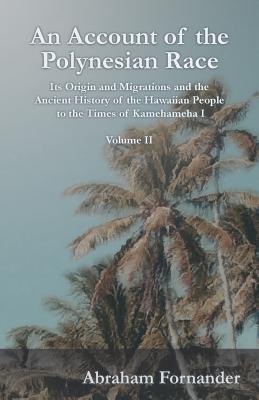 An Account of the Polynesian Race - Its Origin and Migrations and the Ancient History of the Hawaiian People to the Times of Kamehameha I - Volume II - Fornander, Abraham