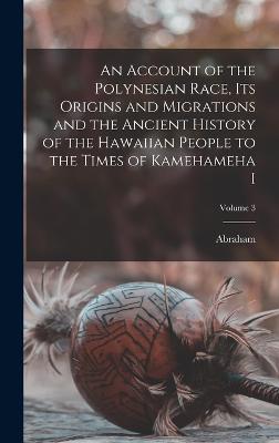 An Account of the Polynesian Race, Its Origins and Migrations and the Ancient History of the Hawaiian People to the Times of Kamehameha I; Volume 3 - Fornander, Abraham 1812-1887