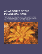 An Account of the Polynesian Race: Its Origins and Migrations, and the Ancient History of the ...