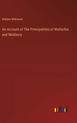 An Account of The Principalities of Wallachia and Moldavia - Wilkinson, William