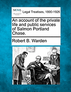 An Account of the Private Life and Public Services of Salmon Portland Chase