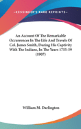 An Account Of The Remarkable Occurrences In The Life And Travels Of Col. James Smith, During His Captivity With The Indians, In The Years 1755-59 (1907)