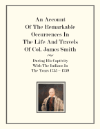 An Account Of The Remarkable Occurrences In The Life of Col. James Smith: During His Captivity With the Indians In The Years 1755-1759