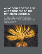 An Account of the Rise and Progress of the Unitarian Doctrine: In the Societies at Rochdale, Newchurch in Rossendale, and Other Places, Formerly in Connexion with the Late REV. Joseph Cooke - Ashworth, John