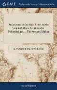 An Account of the Slave Trade on the Coast of Africa, by Alexander Falconbridge, ... The Second Edition