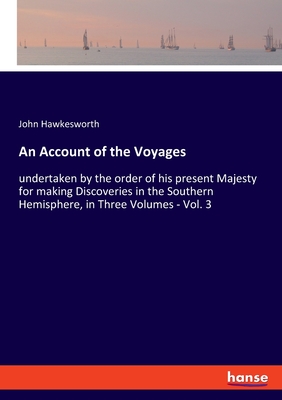 An Account of the Voyages: undertaken by the order of his present Majesty for making Discoveries in the Southern Hemisphere, in Three Volumes - Vol. 3 - Hawkesworth, John