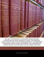 An ACT to Protect Children from Sexual Exploitation and Violent Crime, to Prevent Child Abuse and Child Pornography, to Promote Internet Safety, and to Honor the Memory of Adam Walsh and Other Child Crime Victims.