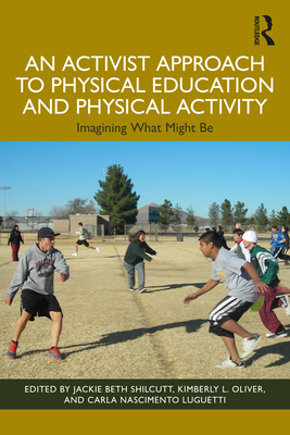 An Activist Approach to Physical Education and Physical Activity: Imagining What Might Be - Shilcutt, Jackie Beth (Editor), and Oliver, Kimberly (Editor), and Luguetti, Carla (Editor)