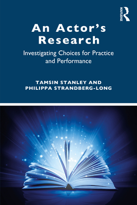 An Actor's Research: Investigating Choices for Practice and Performance - Stanley, Tamsin, and Strandberg-Long, Philippa