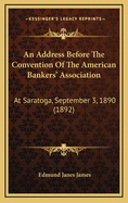 An Address Before the Convention of the American Bankers' Association: At Saratoga, September 3, 1890 (1892)