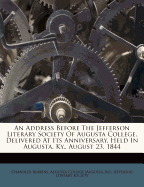 An Address Before the Jefferson Literary Society of Augusta College, Delivered at Its Anniversary, Held in Augusta, KY., August 23, 1844