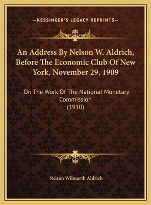 An Address by Nelson W. Aldrich, Before the Economic Club of New York, November 29, 1909: On the Work of the National Monetary Commission (1910) - Aldrich, Nelson Wilmarth