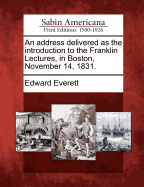 An Address Delivered as the Introduction to the Franklin Lectures, in Boston, November 14, 1831