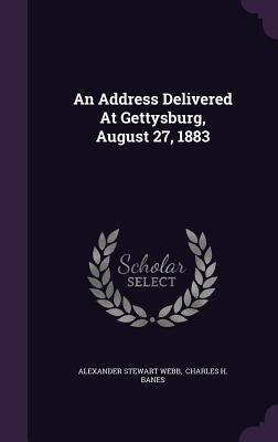 An Address Delivered At Gettysburg, August 27, 1883 - Webb, Alexander Stewart, and Charles H Banes (Creator)