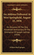 An Address Delivered At West Springfield, August 25, 1856: On Occasion Of The One Hundredth Anniversary Of The Ordination Of Joseph Lathrop (1856)