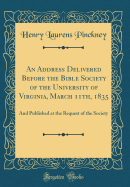 An Address Delivered Before the Bible Society of the University of Virginia, March 11th, 1835: And Published at the Request of the Society (Classic Reprint)