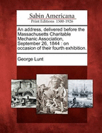 An Address, Delivered Before the Massachusetts Charitable Mechanic Association, September 26, 1844: On Occasion of Their Fourth Exhibition.