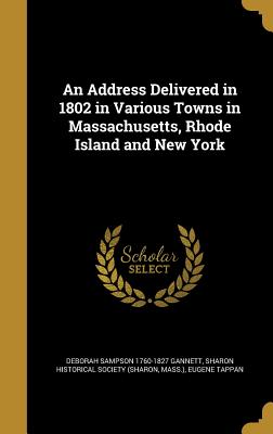 An Address Delivered in 1802 in Various Towns in Massachusetts, Rhode Island and New York - Gannett, Deborah Sampson 1760-1827, and Sharon Historical Society (Sharon, Mass (Creator), and Tappan, Eugene