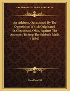 An Address, Occasioned by the Opposition Which Originated in Cincinnati, Ohio, Against the Attempts to Stop the Sabbath Mails (1830)