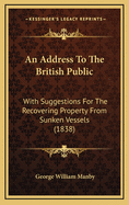 An Address to the British Public: With Suggestions for the Recovering Property from Sunken Vessels (1838)