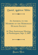 An Address, to the Members of the Merrimack Humane Society: At Their Anniversary Meeting, in Newburyport, Sept. 3, 1805 (Classic Reprint)