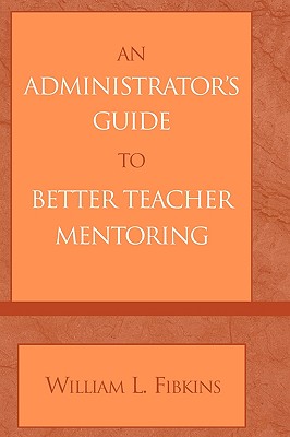 An Administrator's Guide to Better Teacher Mentoring - Fibkins, William L