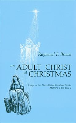 An Adult Christ at Christmas: Essays on the Three Biblical Christmas Stories - Matthew 2 and Luke 2 - Brown, Raymond E