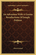 An Adventure with a Genius Recollections of Joseph Pulitzer