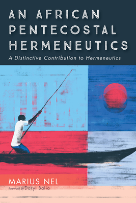 An African Pentecostal Hermeneutics - Nel, Marius, and Balia, Daryl (Foreword by)