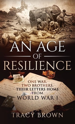 An Age of Resilience: One War. Two Brothers. Their Letters Home From World War I. - Brown, Tracy