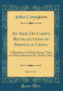 An Aide-de-Camp's Recollections of Service in China, Vol. 1 of 2: A Residence in Hong-Kong, Visits to Other Islands in the Chinese Seas (Classic Reprint)