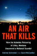 An Air That Kills: How the Asbestos Poisoning of Libby, Montana, Uncovered a National Scandal - Schneider, Andrew, and McCumber, David