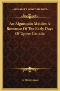 An Algonquin Maiden a Romance of the Early Days of Upper Canada