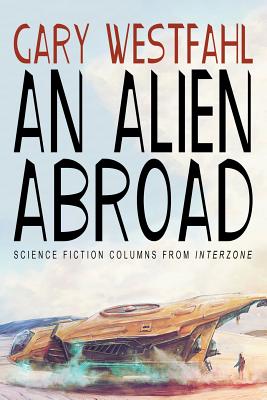 An Alien Abroad: Science Fiction Columns from Interzone - Westfahl, Gary, Dr.