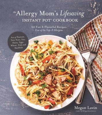 An Allergy Mom's Lifesaving Instant Pot Cookbook: 60 Fast and Flavorful Recipes Free of the Top 8 Allergens - Lavin, Megan