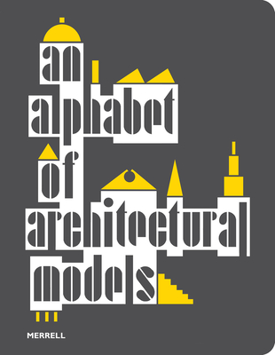 An Alphabet of Architectural Models - Horsfall Turner, Olivia (Contributions by), and Valeriani, Simona (Contributions by), and Wells, Matthew (Contributions by)