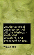 An Alphabetical Arrangement of All the Wesleyan-Methodist Ministers, and Preachers on Trial