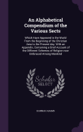 An Alphabetical Compendium of the Various Sects: Which Have Appeared in the World From the Beginning of the Christian Aera to the Present day. With an Appendix, Containing a Brief Account of the Different Schemes of Religion now Embraced Among Mankind