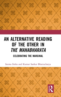 An Alternative Reading of the Other in The Mahabharata: Celebrating the Marginal - Sinha, Seema, and Bhattacharya, Kumar Sankar