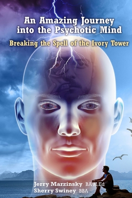An Amazing Journey Into the Psychotic Mind - Breaking the Spell of the Ivory Tower - Sherry Swiney, Jerry Marzinsky