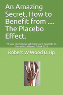 An Amazing Secret, How to Benefit from .... The Placebo Effect.: "If you can believe all things are possible to him who believes" Mark 9:23