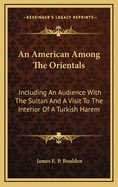 An American Among the Orientals: Including an Audience with the Sultan and a Visit to the Interior of a Turkish Harem